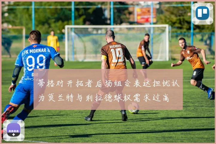 蒂格对开拓者后场组合表达担忧认为莫兰特与利拉德球权需求过高