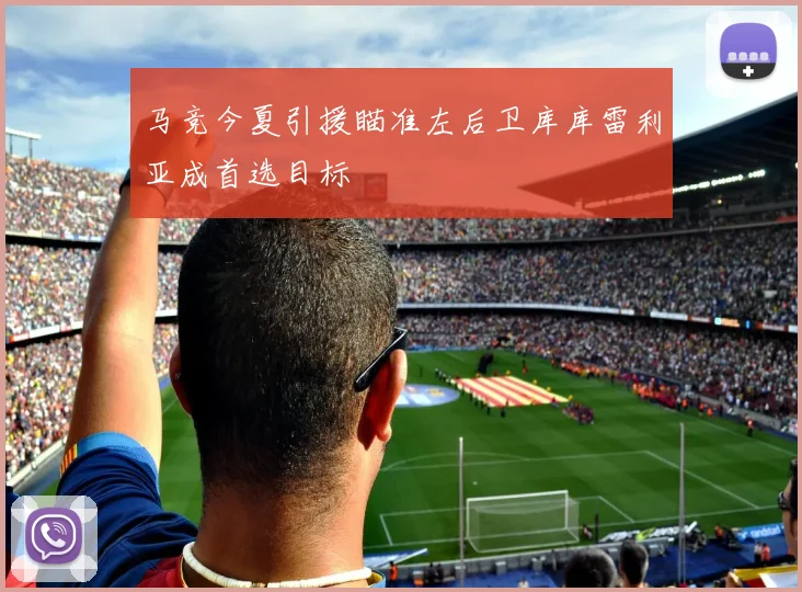 马竞今夏引援瞄准左后卫库库雷利亚成首选目标