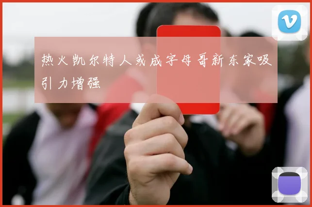 热火凯尔特人或成字母哥新东家吸引力增强