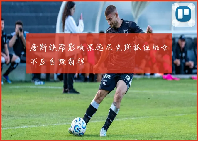 唐斯缺席影响深远尼克斯抓住机会不应自毁前程