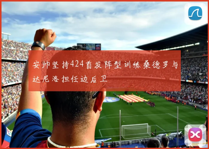 安帅坚持424首发阵型训练桑德罗与达尼洛担任边后卫