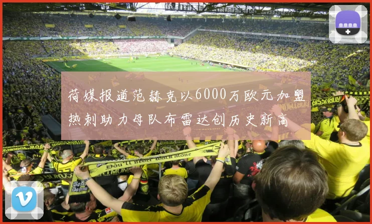 荷媒报道范赫克以6000万欧元加盟热刺助力母队布雷达创历史新高