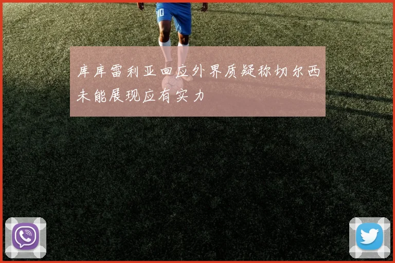 库库雷利亚回应外界质疑称切尔西未能展现应有实力
