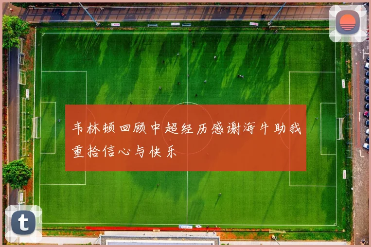 韦林顿回顾中超经历感谢海牛助我重拾信心与快乐
