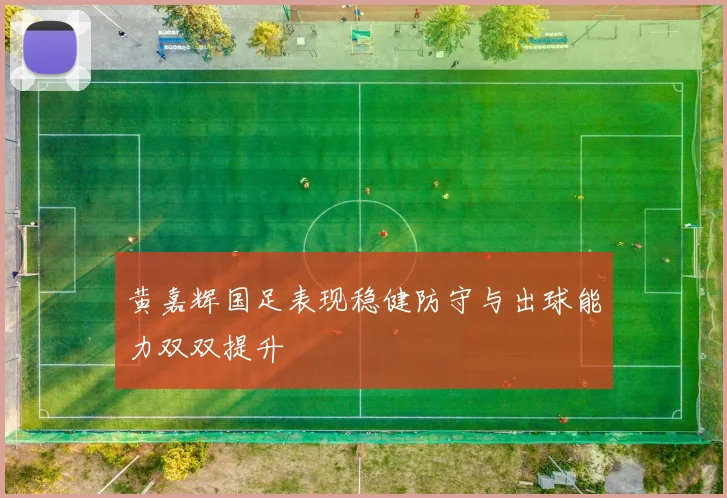 黄嘉辉国足表现稳健防守与出球能力双双提升