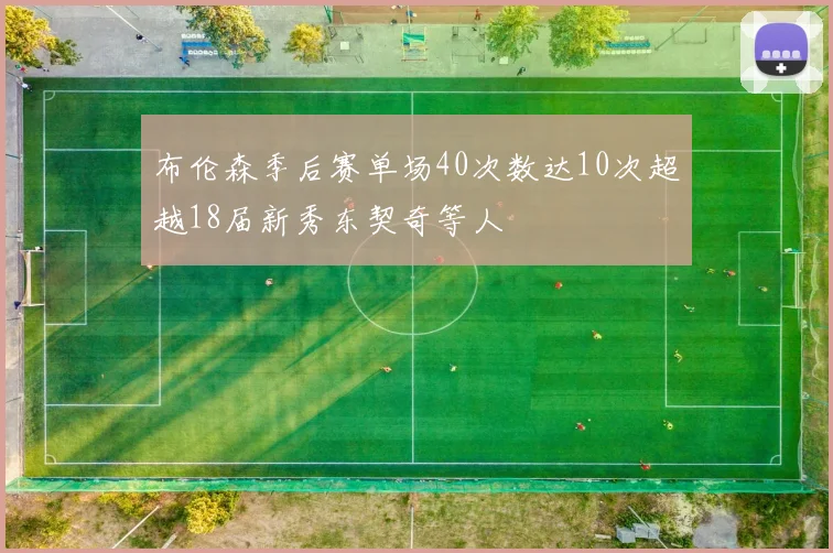 布伦森季后赛单场40次数达10次超越18届新秀东契奇等人