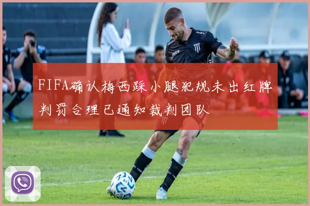 FIFA确认梅西踩小腿犯规未出红牌判罚合理已通知裁判团队