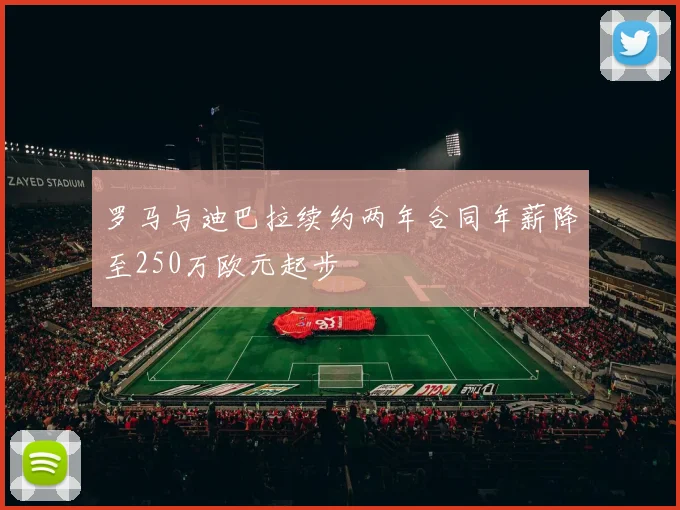 罗马与迪巴拉续约两年合同年薪降至250万欧元起步