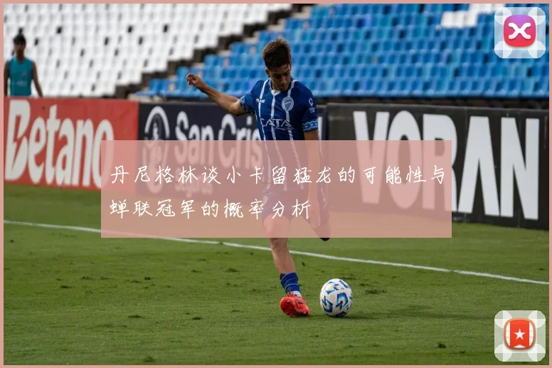 丹尼格林谈小卡留猛龙的可能性与蝉联冠军的概率分析