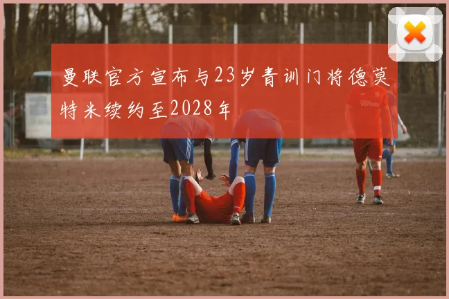 曼联官方宣布与23岁青训门将德莫特米续约至2028年