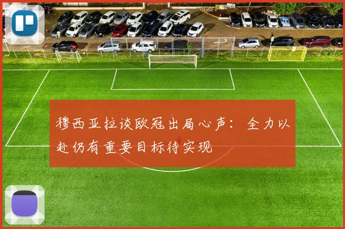 穆西亚拉谈欧冠出局心声：全力以赴仍有重要目标待实现
